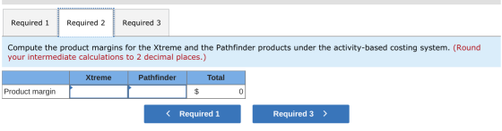 Required 1 Required 2 Required 3 Compute the product margins for the Xtreme and the Pathfinder products under the activity-ba