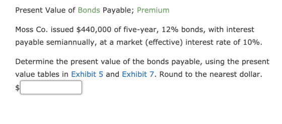 Present Value of Bonds Payable; Premium Moss Co. issued $440,000 of five-year, 12% bonds, with interest payable semiannually,
