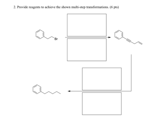 2. Provide reagents to achieve the shown multi-step transformations. (6 pts) Br