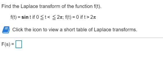 Find the Laplace transform of the function f(t). f(t) = sint if o St<$21; f(t) = 0 if t> 21 Click the icon to view a short ta