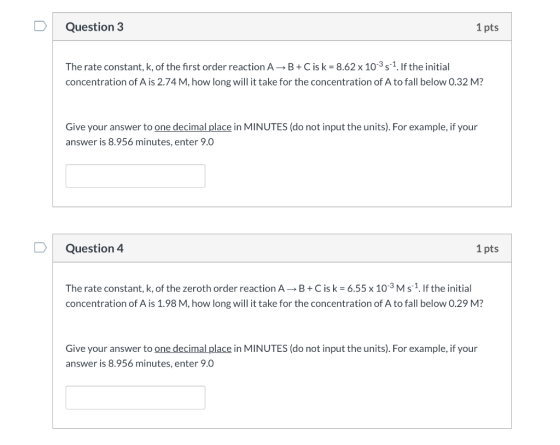 Question 3 1 pts The rate constant, k, of the first order reaction A B +C is k = 8.62 x 10-35-1. If the initial concentration