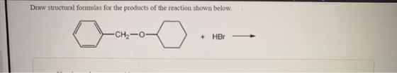 Draw structural formulas for the products of the reaction shown below CH2-O +HBr