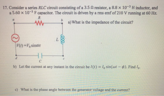 17. Consider a series RLC circuit consisting of a 3.5 resistor, a 8.8 x 10-3 H inductor, and a 5.60 x 10-3 F capacitor. The c