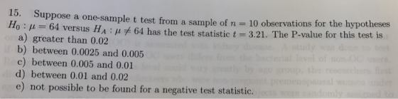 Duppose a one-sample t test from a sample of n = 10 observations for the hypotheses Ho = 64 versus HA: +64 has the test stati