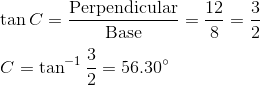 \\\tan C =\mathrm{ \frac{Perpendicular}{Base} } = \frac{12}{8} = \frac{3}{2}\\\\ C = \tan^{-1} \frac{3}{2} = 56.30\degree