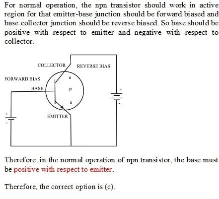 For normal operation, the npn transistor should work in active region for that emitter-base junction should be forward biased