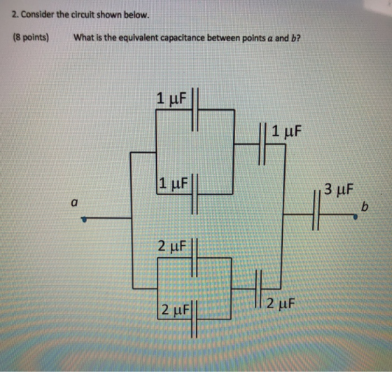 2. Consider the circuit shown below. (8 points) What is the equivalent capacitance between points a and b? 1 uF RA LLLL AN IN