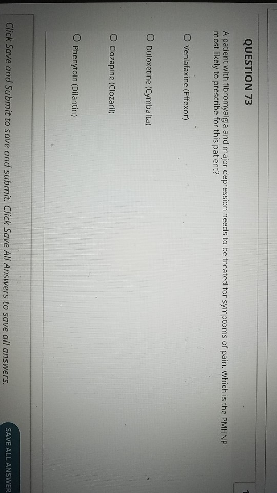 QUESTION 73 A patient with fibromyalgia and major depression needs to be treated for symptoms of pain. Which is the PMHNP mos
