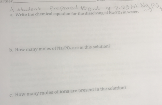 artner A Student Prepared 150 mL of 2.25 M Na poa a. Write the chemical equation for the dissolving of Na3PO, in water. b. Ho