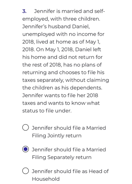 3. Jennifer is married and self- employed, with three children. Jennifers husband Daniel, unemployed with no income for 2018