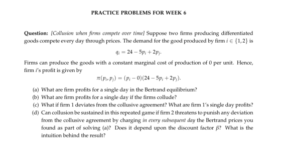 PRACTICE PROBLEMS FOR WEEK 6 Question: [Collusion when firms compete over time] Suppose two firms producing differentiated go