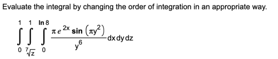 Evaluate the integral by changing the order of integration in an appropriate way. 1 1 In 8 rp te 2x sin (ry?) ?dx dy dz 0 - 0