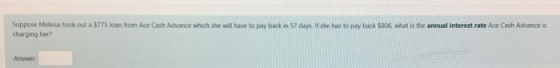Suppose Melissa took out a 5775 loan from Ace Cash Advance which she will have to pay back in 57 days. If she has to pay back