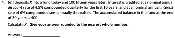 4. Jeff deposits X into a fund today and 100 fifteen years later. Interest is credited at a nominal annual discount rate of 4