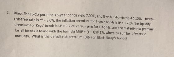 2. Black Sheep Corporations 5-year bonds yield 7.00%, and 5-year T-bonds yield 5.15%. The real risk-free rate is r* = 3.0%,