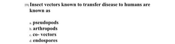 19) Insect vectors known to transfer disease to humans are known as a pseudopods b. arthropods c. Co-vectors d. endospores