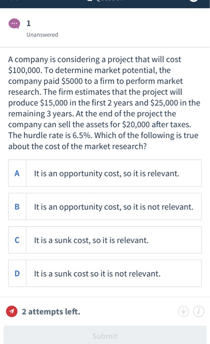 Unanswered A company is considering a project that will cost $100,000. To determine market potential, the company paid $5000