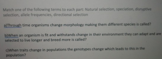 Match one of the following terms to each part: Natural selection, speciation, disruptive selection, allele frequencies, direc