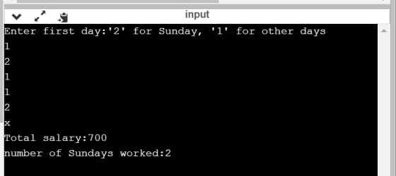 input Enter first day:2 for Sunday, l for other days 1 N 1 1 2 X Total salary:700 number of Sundays worked:2
