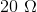 20\ \Omega