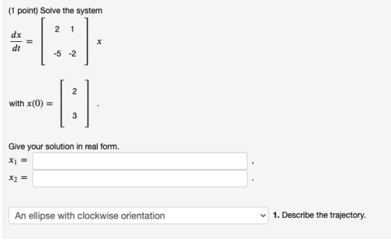 (1 point) Solve the system 2 1 dx dt х -5 -2 N with x(0) = 3 Give your solution in real form. X= X2 = An ellipse with clockwi