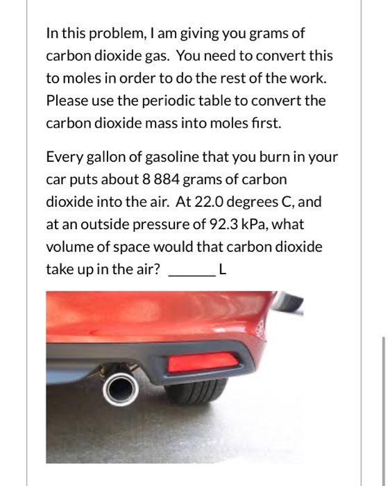 In this problem, I am giving you grams of carbon dioxide gas. You need to convert this to moles in order to do the rest of th