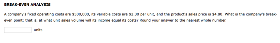 BREAK-EVEN ANALYSIS A companys fixed operating costs are $500,000, its variable costs are $2.30 per unit, and the products