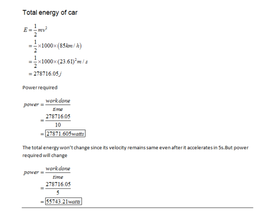 Total energy of car E-m x1000x (85kom/h x1000x(23.6) m/s 2787 16.05/ Powerrequired work done power time 278716.05 10 27871.60