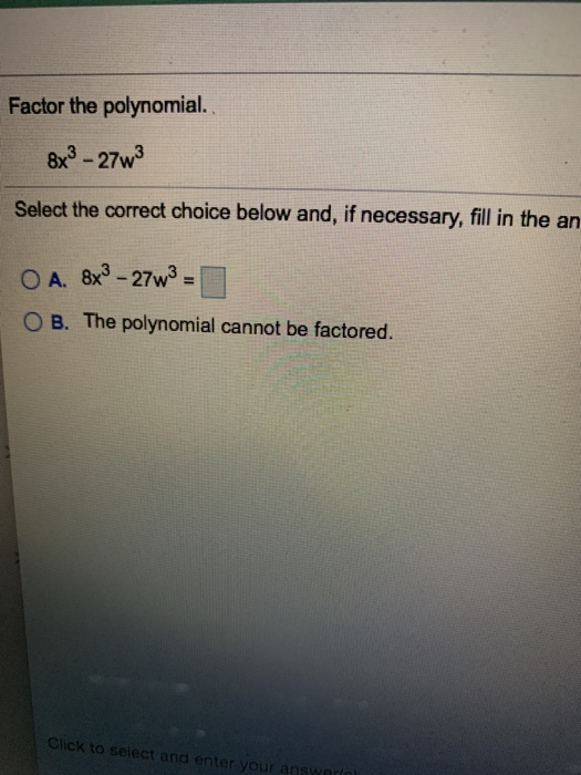Factor the polynomial. 8x3 - 27w3 Select the correct choice below and, if necessary, fill in the an O A. 8x3 - 27w3 O B. The