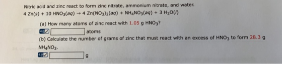 Nitric acid and zinc react to form zinc nitrate, ammonium nitrate, and water. 4 Zn(s) + 10 HNO3(aq) - 4 Zn(NO3)2(aq) + NH4NO3