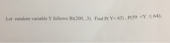 Let random variable Y follows Bi(200, .3), Find P(Y 63), P(59 Y 64).
