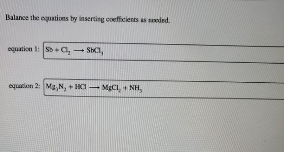 Balance the equations by inserting coefficients as needed. equation 1: Sb + Cl2 SECI, equation 2: Mg, N, + HCI MgCl + NH3
