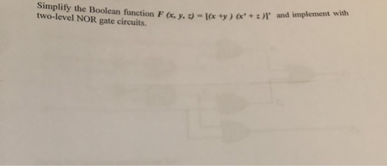 Simplify the Boolean function F (x, y, z) lx +y) (x+z) and implement with two-level NOR gate circuits.