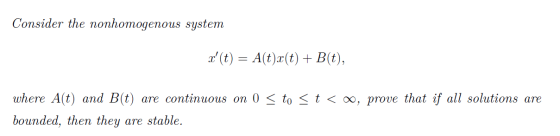 Consider the nonhomogenous system a (t) = A(t)x(t) + B(t), where A(t) and B(t) are continuous on 0 < to < t < 0, prove that