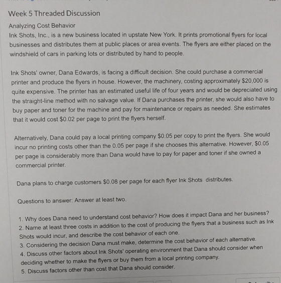 Week 5 Threaded Discussion Analyzing Cost Behavior Ink Shots, Inc., is a new business located in upstate New York. It prints
