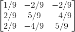 \begin{bmatrix} 1/9 & -2/9 & -2/9\\ 2/9 & 5/9 & -4/9\\ 2/9 & -4/9 & 5/9 \end{bmatrix}