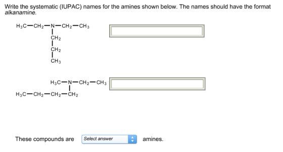 Write the systematic (IUPAC) names for the amines shown below. The names should have the format alkanamine H3C-CH2-N- CH2CH3
