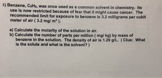 8) Benzene, CsH6, was once used as a common solvent in chemistry. Its use is now restricted because of fear that it might cau