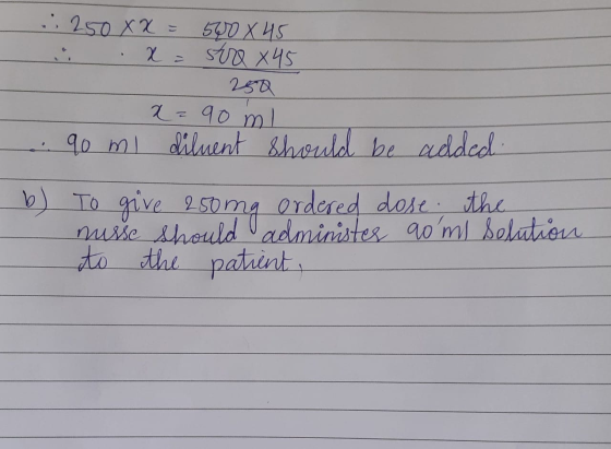 .:250XX=560x45 . .x = arra x 45 - 250 2= 90 ml 90 ml diluent should be added b) To give 250mg ordered dose the nusse Should a