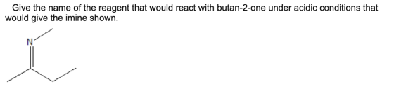 Give the name of the reagent that would react with butan-2-one under acidic conditions that would give the imine shown.