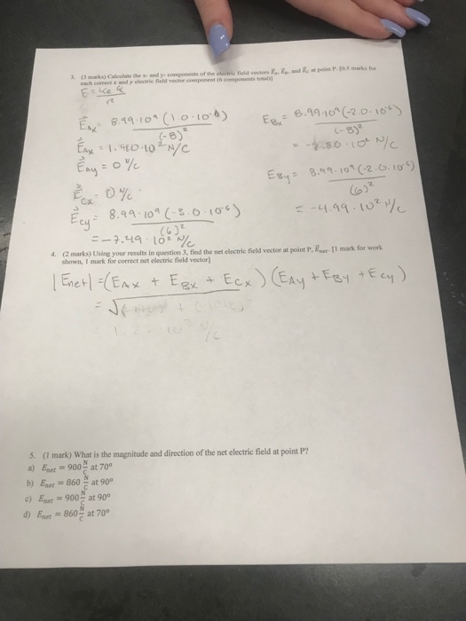 6.99,0°(-2.0, 166) Cx. Eeu : 8.qq-10(.S.О.lơ*) -4.99 , 102%. cy 16 (2 marks) Using your results in question 3, find the net clectric field vector at point P shown, I mark for correct net electric field vector) 4. 3X 5. (I mark) What is the magnitude and direction of the net electric ield at point P a) s,et=900 at 700 b) Enert 860% at 900 c) Emer= 900 at 900 d) Eset=860 at 700