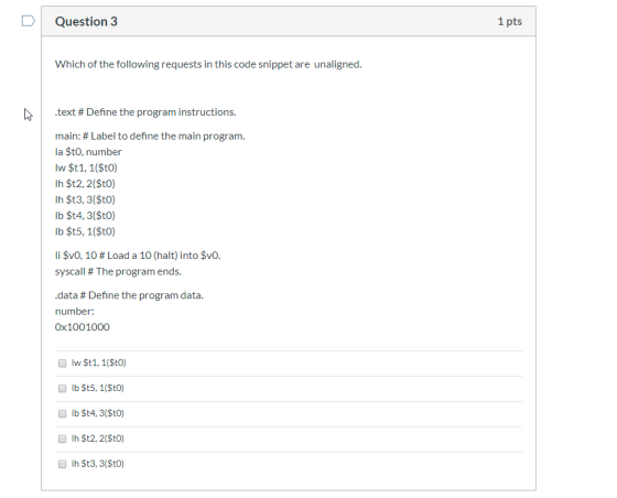 Question 3 1 pts Which of the following requests in this code snippet are unaligned. .text # Define the program instructions.