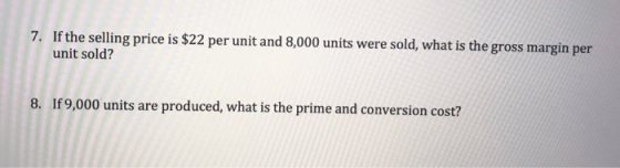 7. If the selling price is $22 per unit and 8,000 units were sold, what is the gross margin per unit sold? 8. If 9,000 units