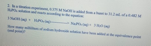 2. In a titration experiment, 0.375 M NaOH is added from a buret to 31.2 mL of a 0.482 M H3PO4 solution and reacts according