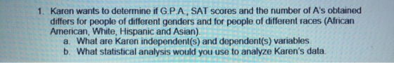 1. Karen wants to determine if G.P.A., SAT scores and the number of As obtained differs for people of different genders and