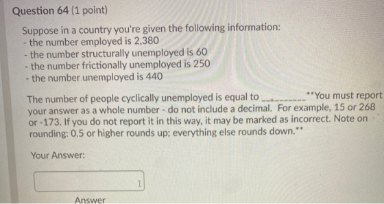 Question 64 (1 point) Suppose in a country youre given the following information: - the number employed is 2,380 - the numbe