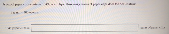 A box of paper clips contains 1349 paper clips. How many reams of paper clips does the box contain? 1 ream = 500 objects 1349