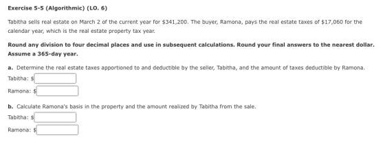 Exercise 5-5 (Algorithmic) (LO. 6) Tabitha sells real estate on March 2 of the current year for $341,200. The buyer, Ramona,
