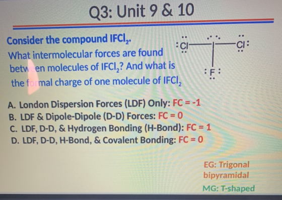 Q3: Unit 9 & 10 Consider the compound IFCI,. What intermolecular forces are found betu en molecules of IFCI,? And what is the