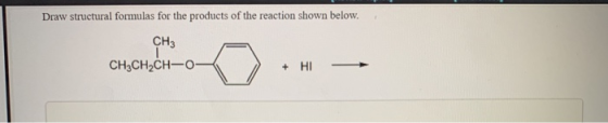Draw structural formulas for the products of the reaction shown below CH3 + HI CH3CH2CH-O